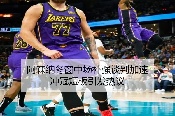 阿森纳冬窗中场补强谈判加速 冲冠短板引发热议